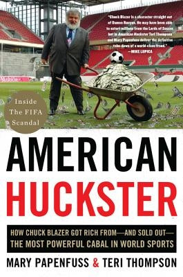 American Huckster: How Chuck Blazer Got Rich From-And Sold Out-The Most Powerful Cabal in World Sports by Thompson, Teri