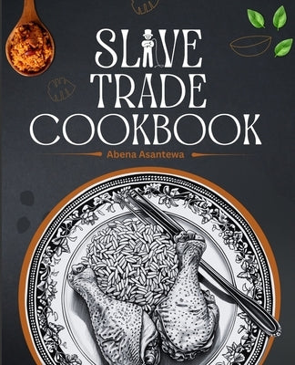 Slave Trade Cookbook: Age-Old Recipes Passed Down Through Generations [A Cookbook] by Asantewa, Abena