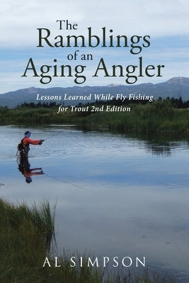 The Ramblings of an Aging Angler: Lessons Learned While Fly Fishing for Trout 2nd Edition by Simpson, Al