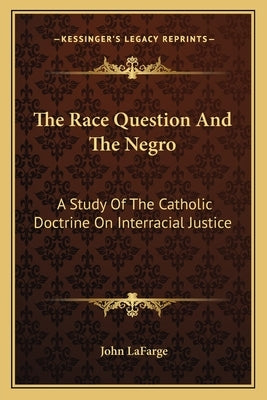 The Race Question And The Negro: A Study Of The Catholic Doctrine On Interracial Justice by LaFarge, John