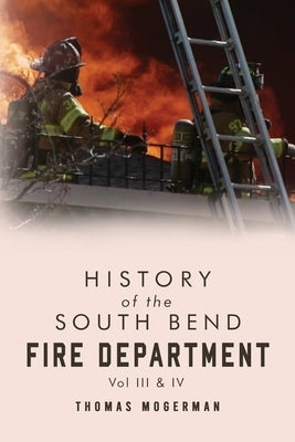 History of the South Bend Fire Department Vol. III & IV by Mogerman, Thomas