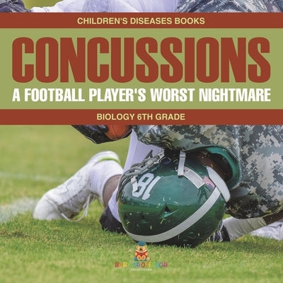 Concussions: A Football Player's Worst Nightmare - Biology 6th Grade Children's Diseases Books by Baby Professor