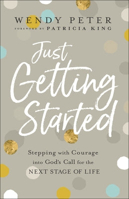 Just Getting Started: Stepping with Courage Into God's Call for the Next Stage of Life by Peter, Wendy