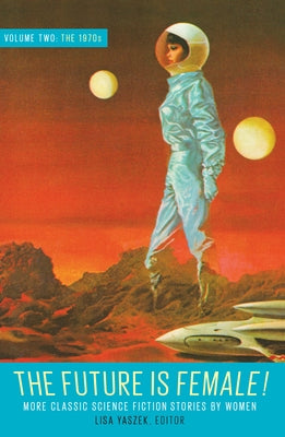 The Future Is Female! Volume Two, the 1970s: More Classic Science Fiction Storie S by Women: A Library of America Special Publication by Yaszek, Lisa