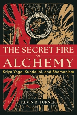 The Secret Fire of Alchemy: Kriya Yoga, Kundalini, and Shamanism by Turner, Kevin B.
