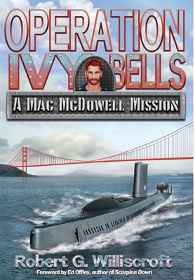 Operation Ivy Bells: A Mac McDowell Mission by Williscroft, Robert G.
