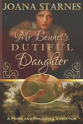 Mr Bennet's Dutiful Daughter: A Pride and Prejudice Variation by Starnes, Joana