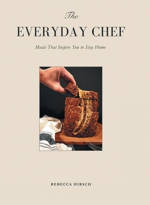 The Everyday Chef: Meals That Will Inspire You To Stay Home by Hirsch, Rebecca