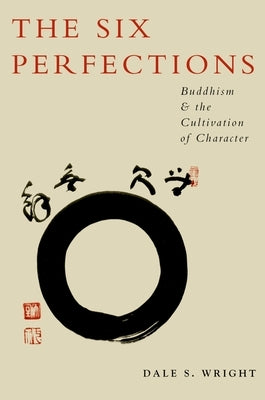 The Six Perfections: Buddhism and the Cultivation of Character by Wright, Dale