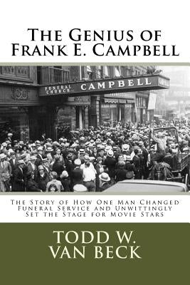 The Genius of Frank E. Campbell: The Story of How One Man Changed Funeral Service by Van Beck, Todd W.