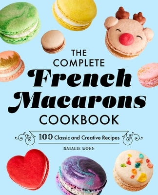 The Complete French Macarons Cookbook: 100 Classic and Creative Reciples by Wong, Natalie