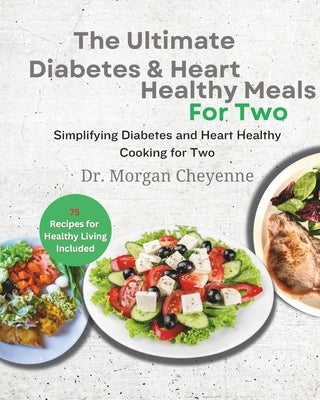 The Ultimate Diabetes and Heart Healthy Meals for Two: Delicious Diabetic Cookbook: Easy, Low-Fat, and Perfectly Portioned Heart-Healthy Low-Carb Reci by Cheyenne, Morgan