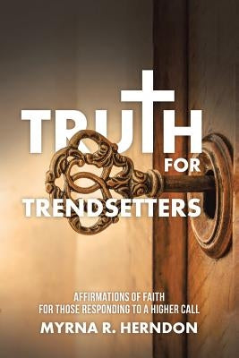 Truth for Trendsetters: Affirmations of Faith for Those Responding to a Higher Call by Herndon, Myrna R.