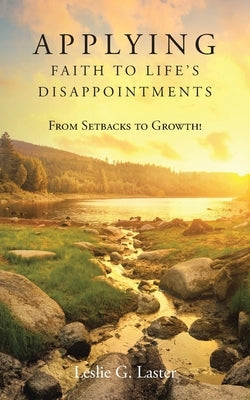 Applying Faith to Life's Disappointments: From Setbacks to Growth! by Laster, Leslie G.