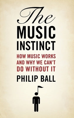 Music Instinct: How Music Works and Why We Can't Do Without It by Ball, Philip