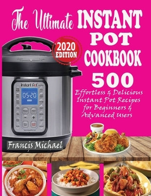 The Ultimate Instant Pot Cookbook: 500 Effortless & Delicious Instant Pot Recipes for Beginners & Advanced Users (Instant Pot Cookbook) (Electric Pres by Michael, Francis