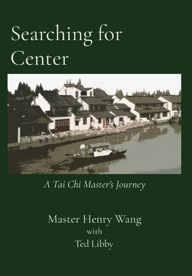Searching for Center: A Tai Chi Master's Journey by Wang, Master Henry