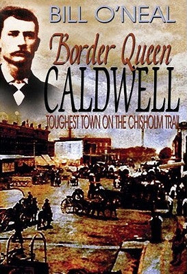 Border Queen Caldwell: Toughest Town on the Chisholm Trail by O'Neal, Bill