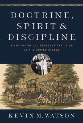 Doctrine, Spirit, and Discipline: A History of the Wesleyan Tradition in the United States by Watson, Kevin M.