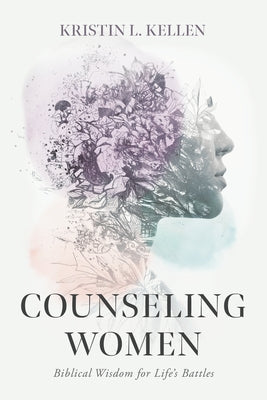 Counseling Women: Biblical Wisdom for Life's Battles by Kellen, Kristin L.