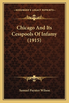 Chicago And Its Cesspools Of Infamy (1915) by Wilson, Samuel Paynter