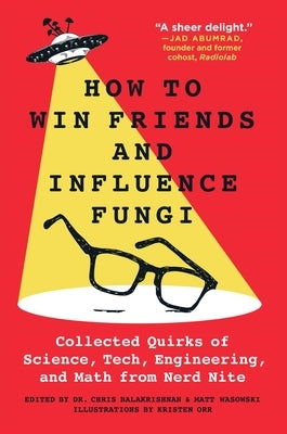 How to Win Friends and Influence Fungi: Collected Quirks of Science, Tech, Engineering, and Math from Nerd Nite by Balakrishnan, Chris