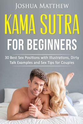 Kama Sutra for Beginners: 30 best sex positions with illustrations, dirty talk examples and sex tips for couples by Matthew, Joshua