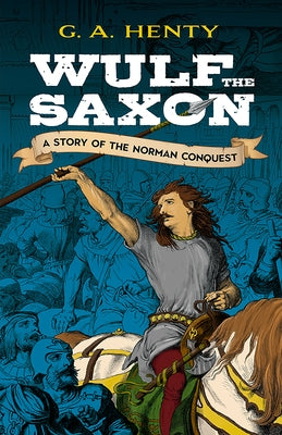 Wulf the Saxon: A Story of the Norman Conquest by Henty, G. A.