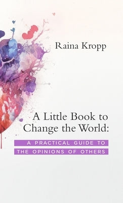 A Little Book to Change the World: A Practical Guide to the Opinions of Others by Kropp, Raina