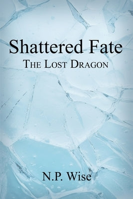 Shattered Fate: The Lost Dragon by Wise, N. P.
