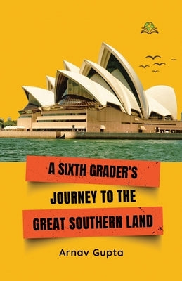 A Sixth Grader's Journey to the Great Southern Land by Gupta, Arnav