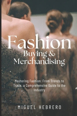 Fashion Buying & Merchandising (2023 Edition): From mass-market to luxury retail by Hebrero, Miguel