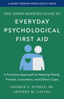 The Johns Hopkins Guide to Everyday Psychological First Aid: A Practical Approach to Helping Family, Friends, Coworkers, and Others Cope by Everly, George S.