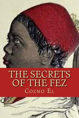 The Secrets of The Fez: Its History and Its Origins by El, Cozmo