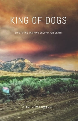 King of Dogs: Life is the training ground for death. by Edwards, Andrew