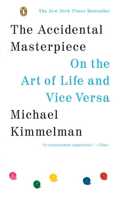 The Accidental Masterpiece: On the Art of Life and Vice Versa by Kimmelman, Michael