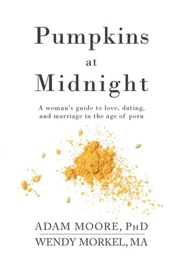 Pumpkins at Midnight: A Woman's Guide to Love, Dating, and Marriage in the Age of Porn by Moore, Adam M.