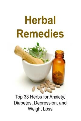 Herbal Remedies: Top 33 Herbs for Anxiety, Diabetes, Depression, and Weight Loss: Herbal Remedies, Herbal Remedies Book, Herbal Remedie by Gemba, Rachel