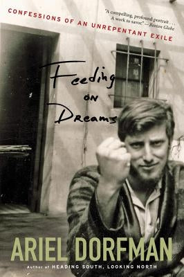 Feeding on Dreams: Confessions of an Unrepentant Exile by Dorfman, Ariel