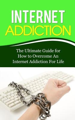 Internet Addiction: The Ultimate Guide for How to Overcome An Internet Addiction For Life by Lincoln, Caesar