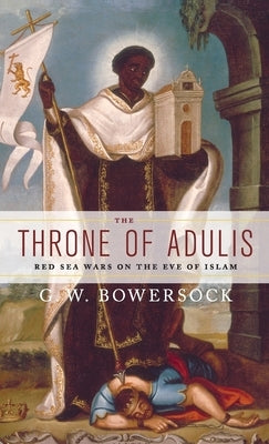 The Throne of Adulis: Red Sea Wars on the Eve of Islam by Bowersock, G. W.