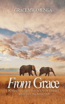 From Grace: Poems to Edify the Body of Christ by Mwamunga, Grace