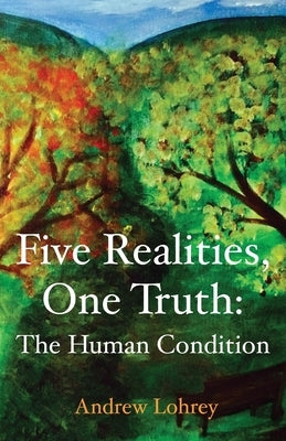 Five Realities, One Truth: The Human Condition by Lohrey, Andrew
