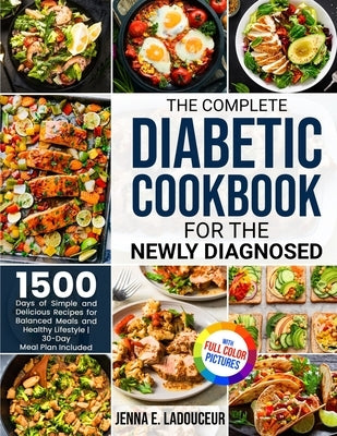 The Complete Diabetic Cookbook for the Newly Diagnosed: 1500 Days of Simple and Delicious Recipes for Balanced Meals and Healthy Lifestyle Full Color by Ladouceur, Jenna E.