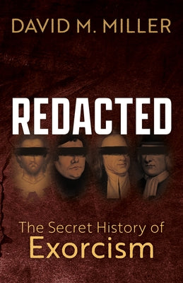 Redacted: The Secret History of Exorcism by Miller, David M.