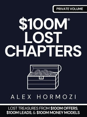 $100m Lost Chapters: Lost Treasures from $100M Offers, $100M Leads, and $100M Money Models by Hormozi, Alex