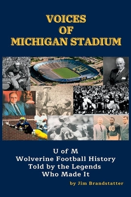 Voices of Michigan Stadium: U of M Wolverine Football History Told by the Legends Who Made It by Brandstatter, Jim