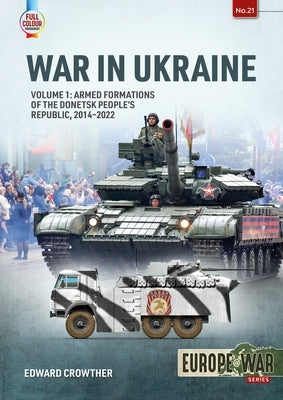 War in Ukraine: Volume 1: Armed Formations of the Donetsk People's Republic, 2014-2022 by Crowther, Edward