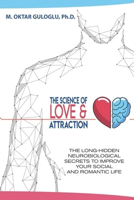 The Science of Love and Attraction: The long-hidden neurobiological secrets to improve your social and romantic life by Guloglu, Mehmet Oktar