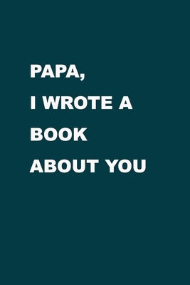 Papa I wrote a book about you: From a son/ daughter to a father/ grandparent. The gift for your Dad, for Christmas, Anniversaries, Occasions, Father' by Journal, Family Love